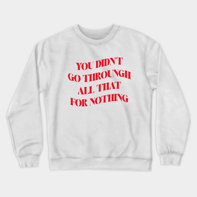 You Didn't Go Through All That For Nothing Inspirational Success Quote about life Crewneck Sweatshirt by ANAREL